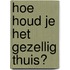 Hoe houd je het gezellig thuis?