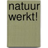 Natuur werkt! by Tini van de Wetering