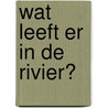 Wat leeft er in de rivier? door John-Paul Wilkins