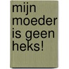 Mijn moeder is geen heks! by Anneriek van Heugten