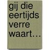 Gij die eertijds verre waart… door W. van Heest