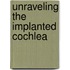 Unraveling the implanted cochlea