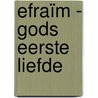 Efraïm - gods eerste liefde door H. de Jong