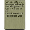 Wet educatie en beroepsonderwijs, uitvoeringsbesluit WEB en examen- en kwalificatiebesluit opleidingen WEB door Onbekend