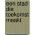 Een stad die toekomst maakt