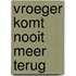 Vroeger komt nooit meer terug