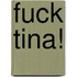 Fuck Tina!