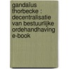Gandaïus Thorbecke : Decentralisatie van bestuurlijke ordehandhaving E-book door Ludo M. Veny
