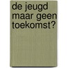 De jeugd maar geen toekomst? door Suzanne Tan