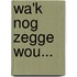 Wa'k nog zegge wou...
