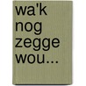 Wa'k nog zegge wou... by Unknown