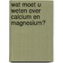 Wat moet u weten over calcium en magnesium?