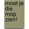 Moet je die Mop zien! door Isabel Versteeg