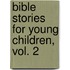 Bible stories for young children, vol. 2