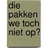 Die pakken we toch niet op?
