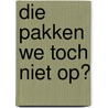 Die pakken we toch niet op? door R.M. Kouwenhoven