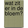 Wat zit er in de bloem? door Geesje vogelaar-van Mourik