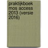 Praktijkboek MOS Access 2013 (versie 2016) by Anne Timmer