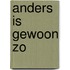 Anders is gewoon zo