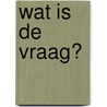 Wat is de vraag? by Erik de Kort
