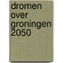 Dromen over Groningen 2050