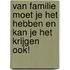 Van familie moet je het hebben en kan je het krijgen ook!