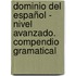 Dominio del español - nivel avanzado. compendio gramatical