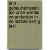 500 gebeurtenissen die onze wereld veranderden in de laatste dertig jaar door Marc Hendrickx