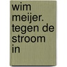 Wim Meijer. Tegen de stroom in by Margriet van Lith