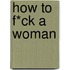 How to f*ck a woman