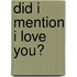 Did I mention I love you?