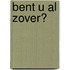 Bent U al zover?