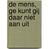 De mens, ge kunt gij daar niet aan uit