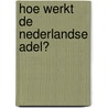 Hoe werkt de Nederlandse adel? door Maurice de van der Schueren