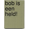Bob is een held! by Els Rooijers