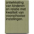 Ontwikkeling van kinderen en relatie met kwaliteit van voorschoolse instellingen.