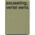 Eeuweling, vertel eens