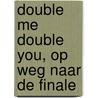 Double me double you, op weg naar de finale by Gonneke Huizing