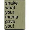 Shake what your mama gave you! door Erna de Groote-Visser