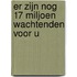 Er zijn nog 17 miljoen wachtenden voor u