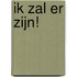 Ik zal er zijn!