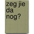 Zeg jie da nog?