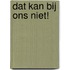 Dat kan bij ons niet!