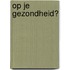 Op je gezondheid?