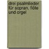 Drei Psalmlieder für Sopran, Flöte und Orgel