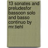 13 Sonates and Preludesfor bassoon solo and basso continuo by Mr.Tiehl door Tiehl