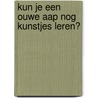 Kun je een ouwe aap nog kunstjes leren? door Ton den Boon