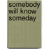 Somebody will know someday