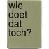 Wie doet dat toch?