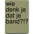 Wie denk je dat je band?!?
